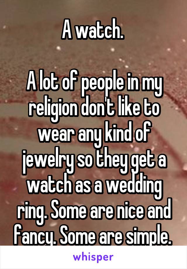 A watch. 

A lot of people in my religion don't like to wear any kind of jewelry so they get a watch as a wedding ring. Some are nice and fancy. Some are simple. 