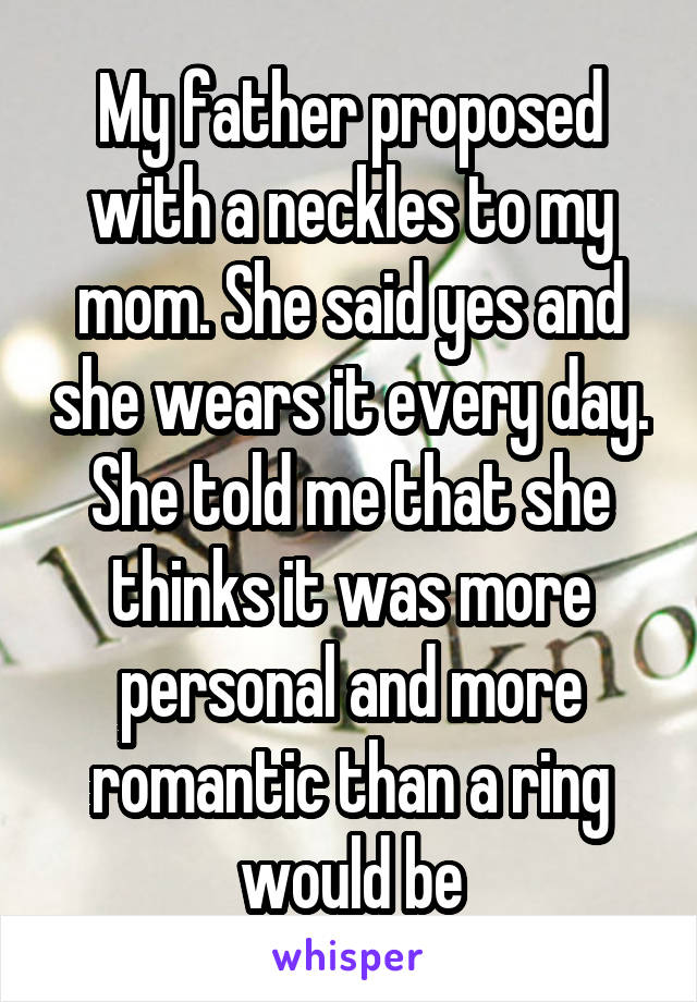 My father proposed with a neckles to my mom. She said yes and she wears it every day. She told me that she thinks it was more personal and more romantic than a ring would be
