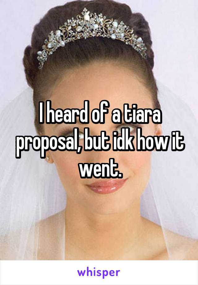I heard of a tiara proposal, but idk how it went.