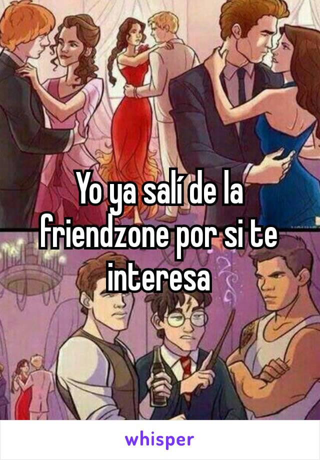 Yo ya salí de la friendzone por si te interesa