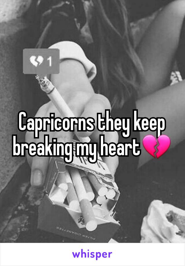 Capricorns they keep breaking my heart💔