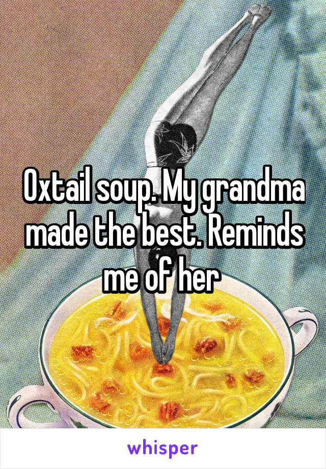 Oxtail soup. My grandma made the best. Reminds me of her 
