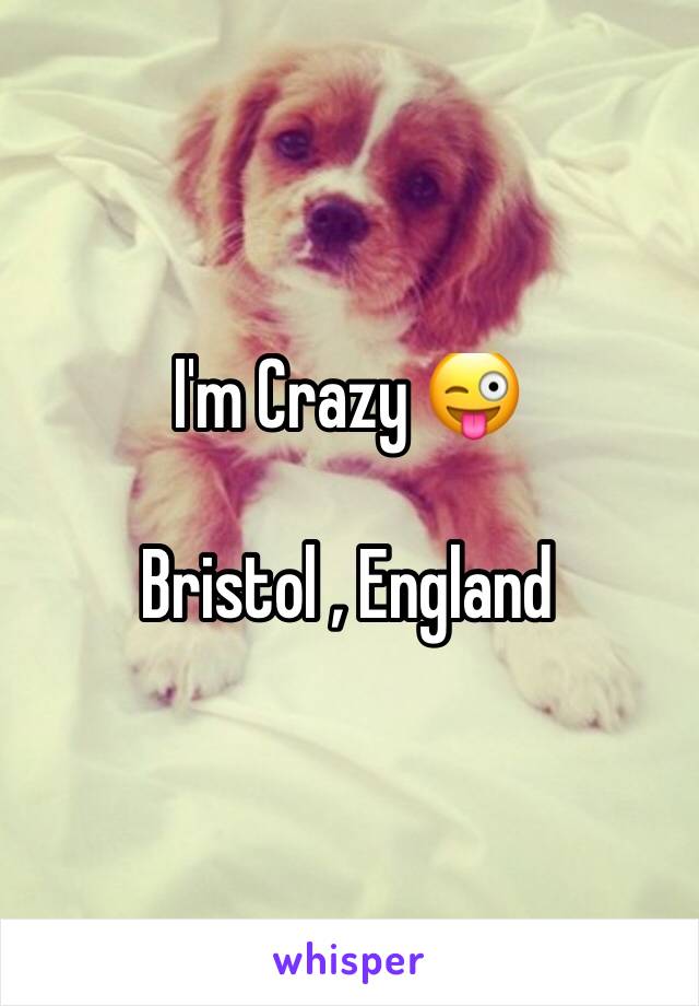 I'm Crazy 😜 

Bristol , England 