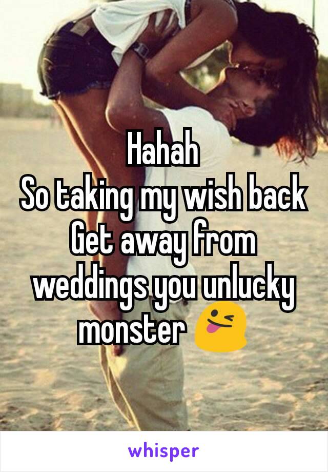 Hahah
So taking my wish back
Get away from weddings you unlucky monster 😜