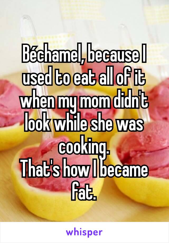 Béchamel, because I used to eat all of it when my mom didn't look while she was cooking.
That's how I became fat.