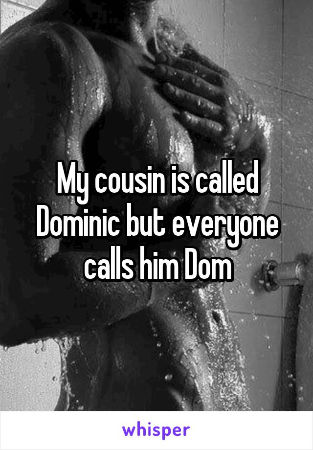 My cousin is called Dominic but everyone calls him Dom