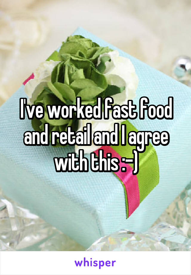 I've worked fast food and retail and I agree with this :-)