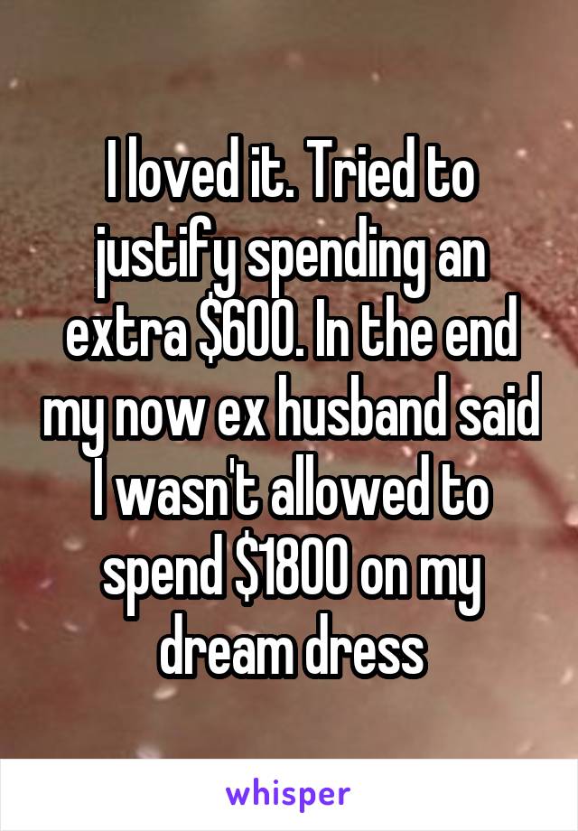 I loved it. Tried to justify spending an extra $600. In the end my now ex husband said I wasn't allowed to spend $1800 on my dream dress