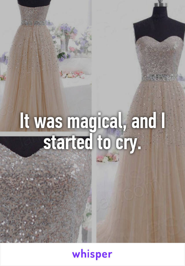 It was magical, and I started to cry.
