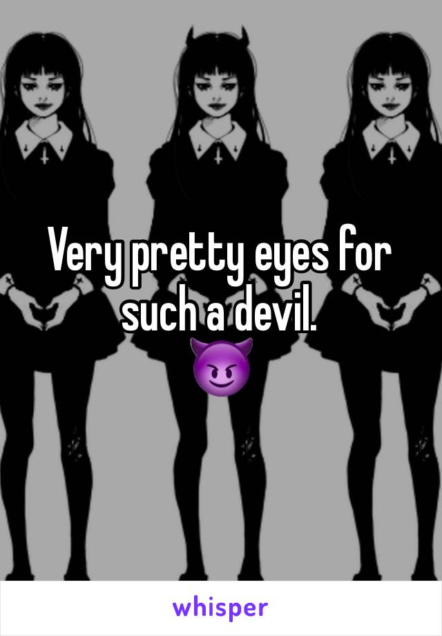 Very pretty eyes for such a devil. 
😈