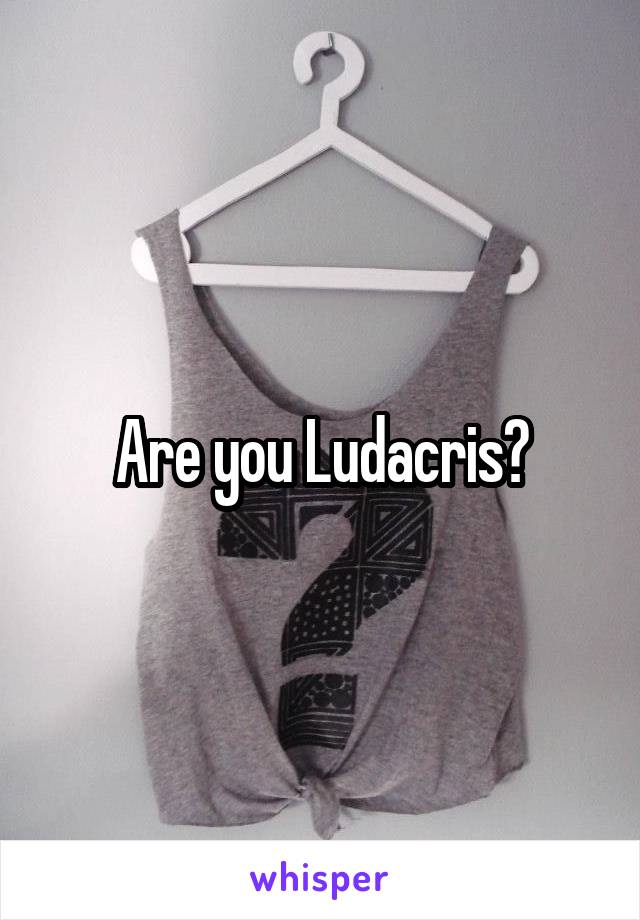 Are you Ludacris?