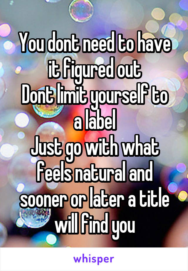 You dont need to have it figured out
Dont limit yourself to a label
Just go with what feels natural and sooner or later a title will find you