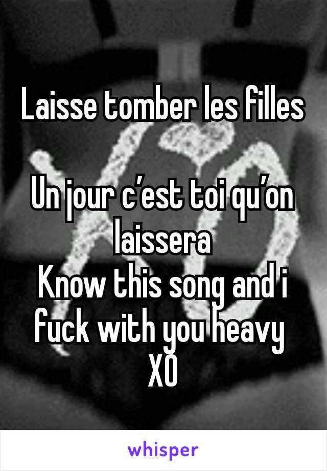 Laisse tomber les filles

Un jour c’est toi qu’on laissera
Know this song and i fuck with you heavy 
XO