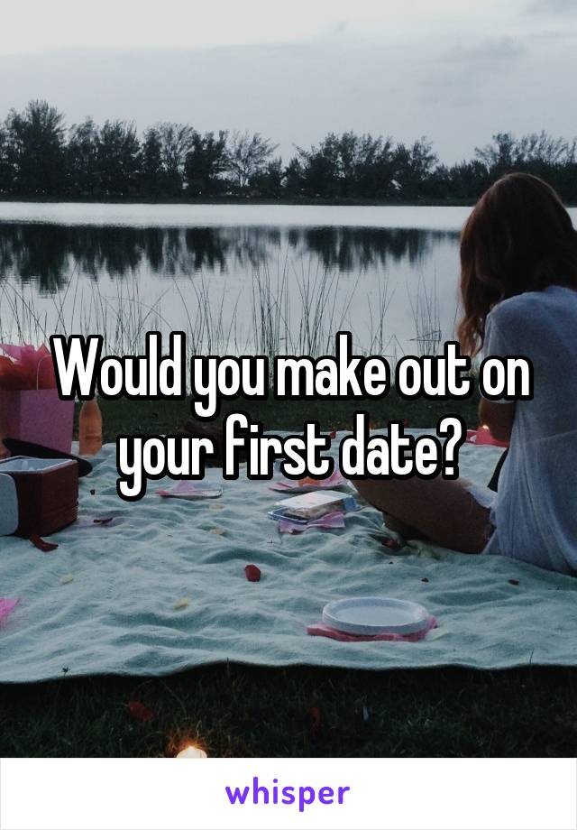 Would you make out on your first date?