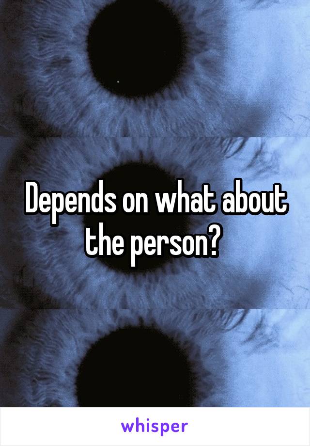 Depends on what about the person? 