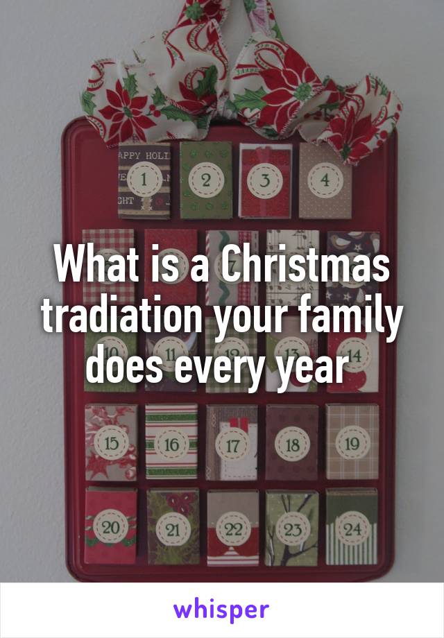 What is a Christmas tradiation your family does every year 