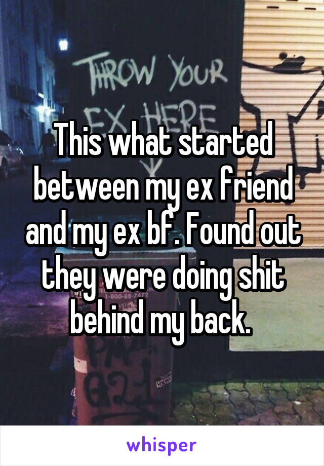 This what started between my ex friend and my ex bf. Found out they were doing shit behind my back. 