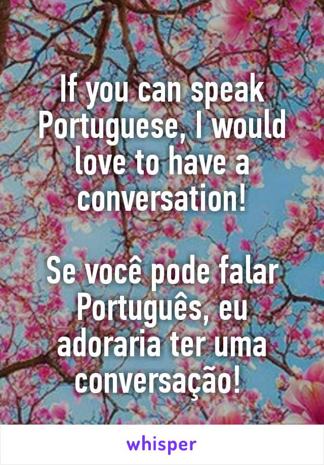 If you can speak Portuguese, I would love to have a conversation!

Se você pode falar Português, eu adoraria ter uma conversação! 