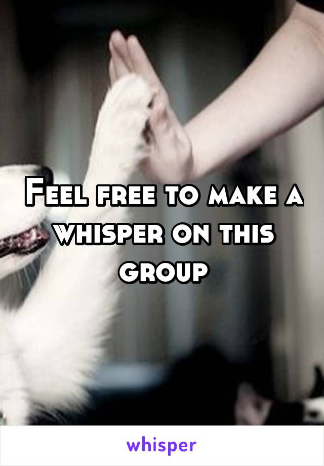 Feel free to make a whisper on this group