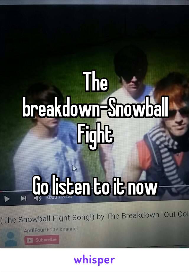 The breakdown-Snowball Fight

Go listen to it now