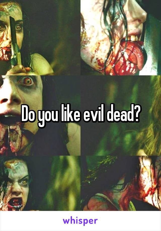 Do you like evil dead?