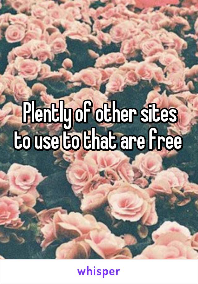 Plently of other sites to use to that are free 
