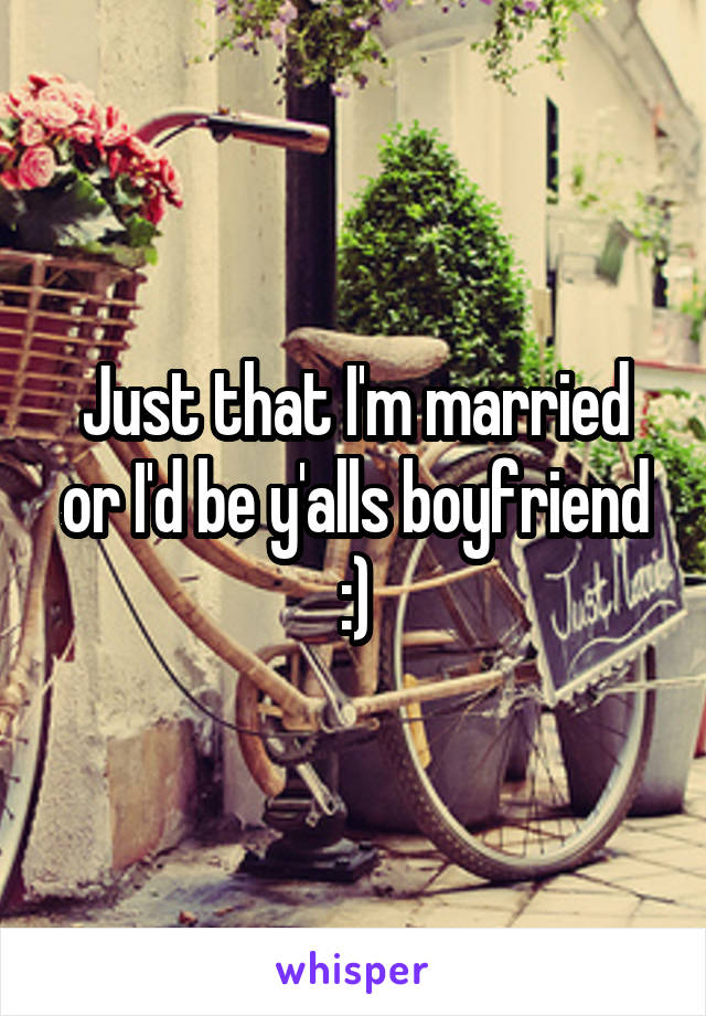 Just that I'm married or I'd be y'alls boyfriend :)