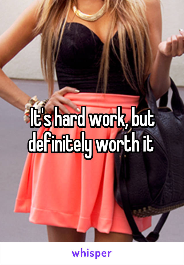 It's hard work, but definitely worth it 