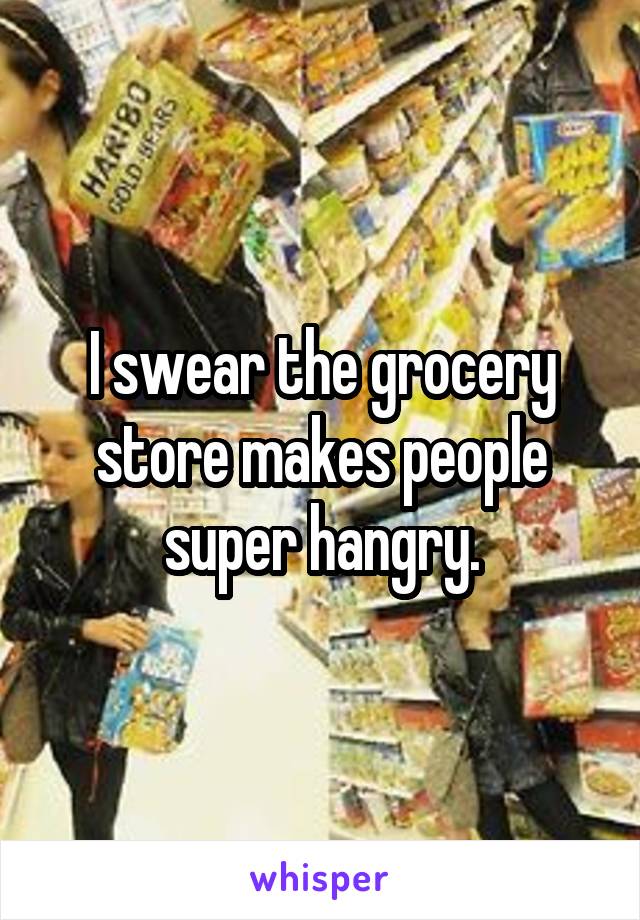 I swear the grocery store makes people super hangry.