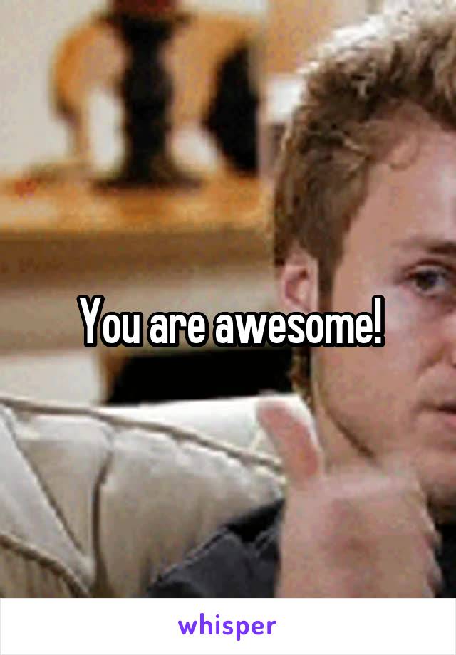 You are awesome!