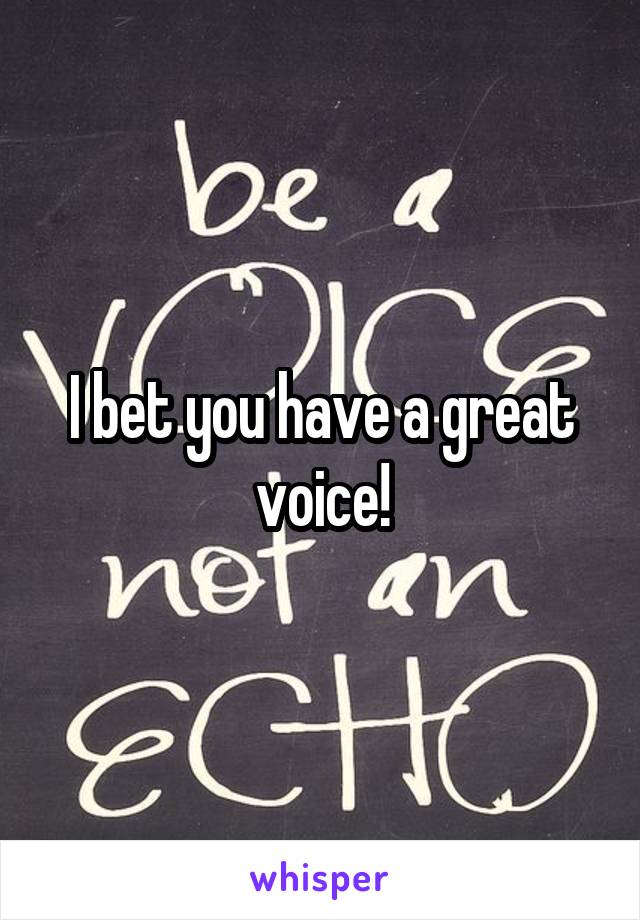 I bet you have a great voice!