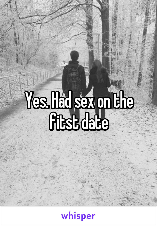 Yes. Had sex on the fitst date