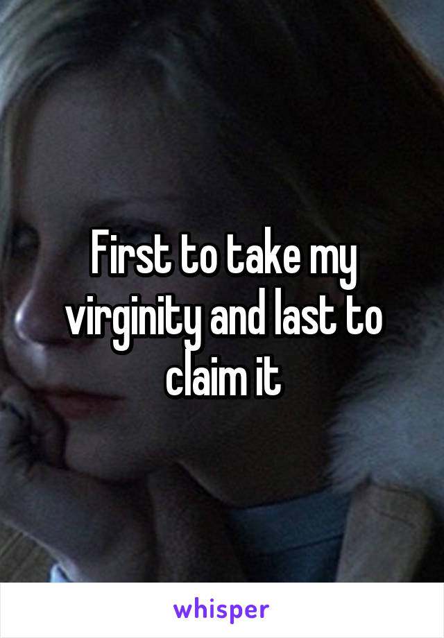 First to take my virginity and last to claim it