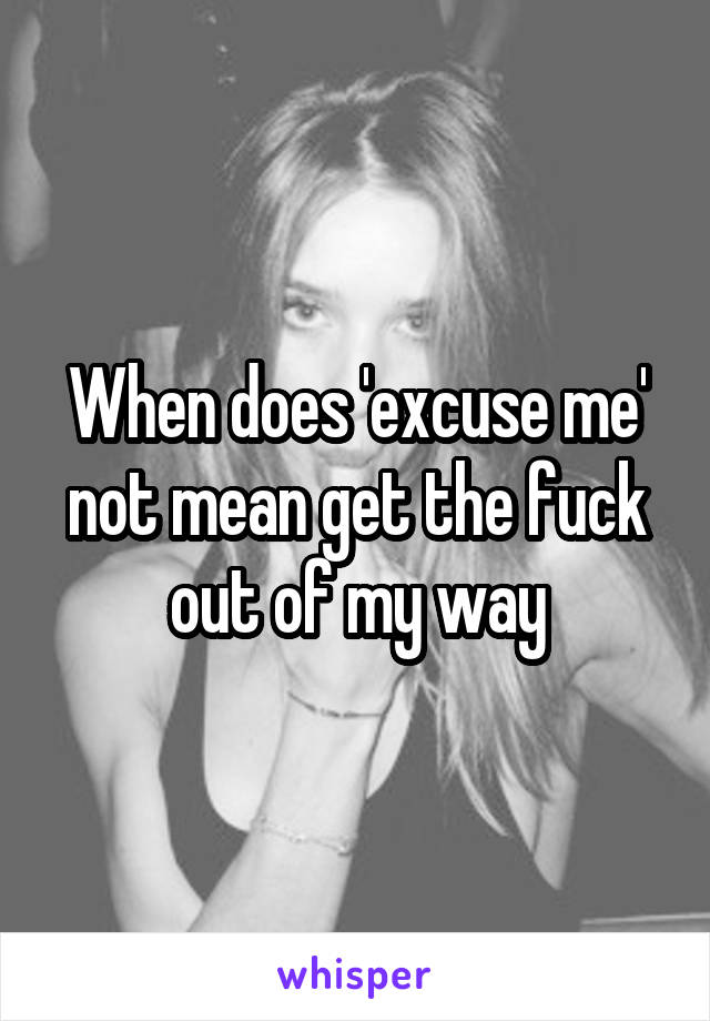 When does 'excuse me' not mean get the fuck out of my way