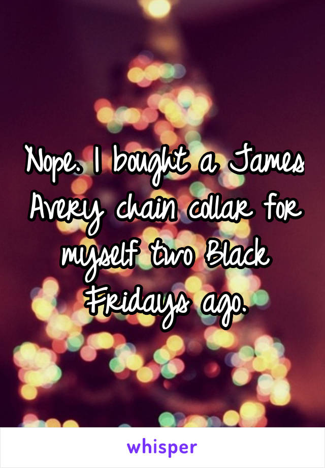 Nope. I bought a James Avery chain collar for myself two Black Fridays ago.