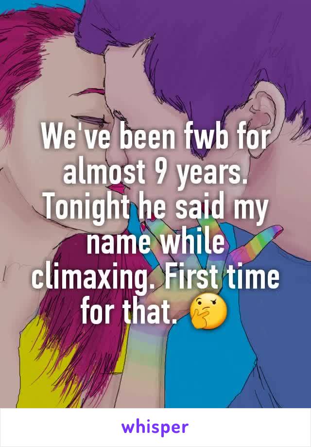 We've been fwb for almost 9 years. Tonight he said my name while climaxing. First time for that. 🤔