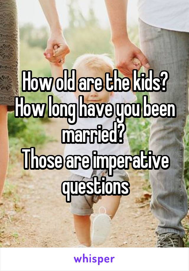 How old are the kids? How long have you been married? 
Those are imperative questions