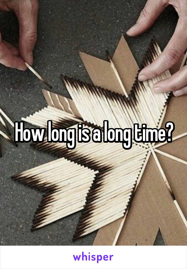 How long is a long time?