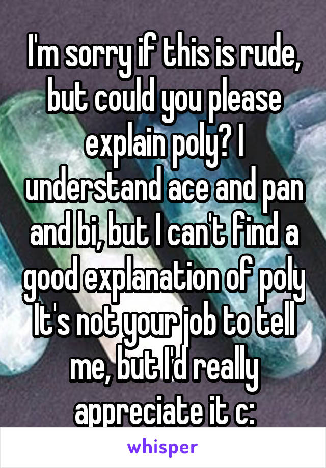 I'm sorry if this is rude, but could you please explain poly? I understand ace and pan and bi, but I can't find a good explanation of poly It's not your job to tell me, but I'd really appreciate it c: