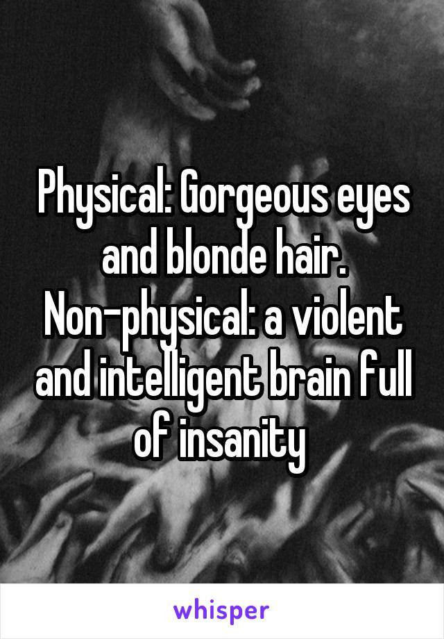 Physical: Gorgeous eyes and blonde hair.
Non-physical: a violent and intelligent brain full of insanity 