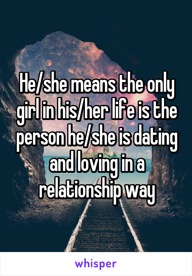 He/she means the only girl in his/her life is the person he/she is dating and loving in a relationship way