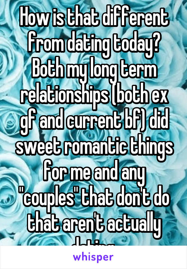 How is that different from dating today? Both my long term relationships (both ex gf and current bf) did sweet romantic things for me and any "couples" that don't do that aren't actually dating.