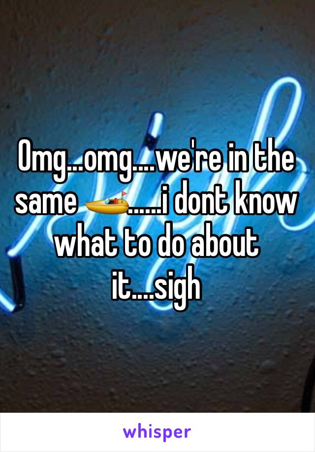 Omg...omg....we're in the same 🚤......i dont know what to do about it....sigh