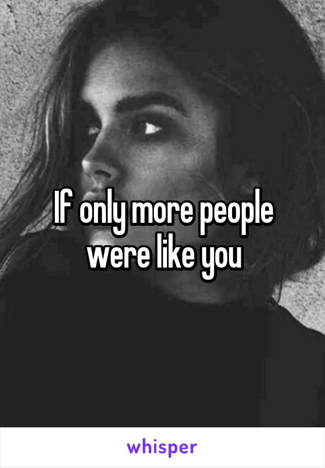 If only more people were like you