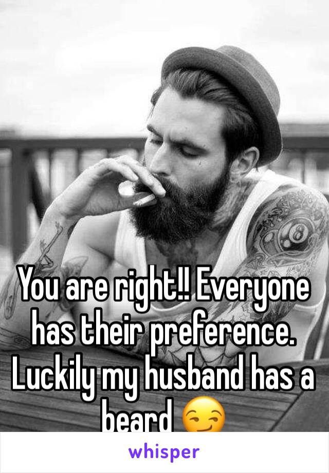 You are right!! Everyone has their preference. Luckily my husband has a beard 😏