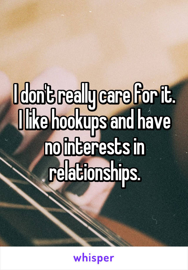 I don't really care for it. I like hookups and have no interests in relationships.