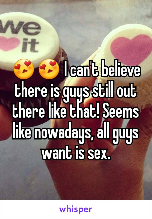 😍😍 I can't believe there is guys still out there like that! Seems like nowadays, all guys want is sex.