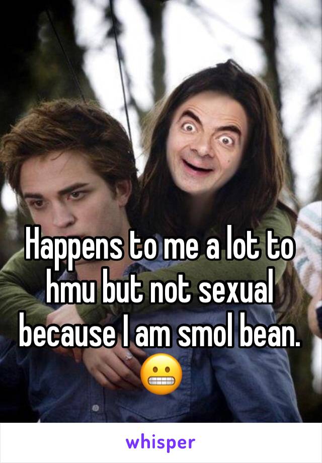 Happens to me a lot to hmu but not sexual because I am smol bean. 😬