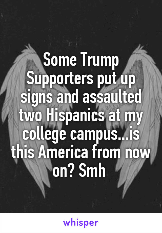 Some Trump Supporters put up signs and assaulted two Hispanics at my college campus...is this America from now on? Smh 