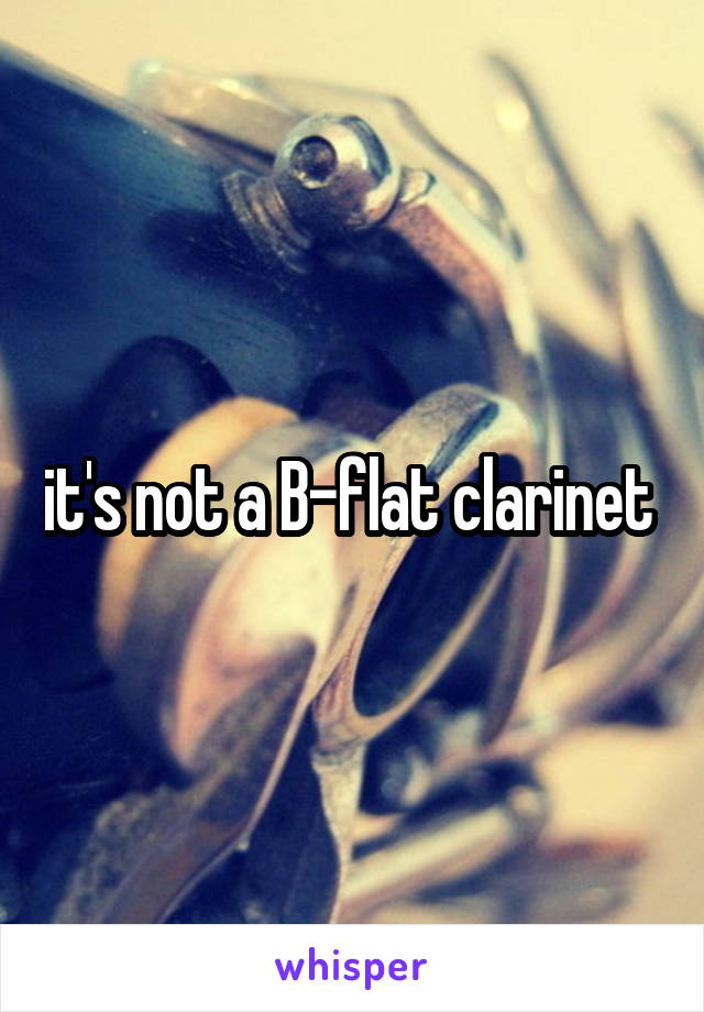 it's not a B-flat clarinet 